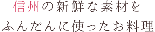 信州の新鮮な素材をふんだんに使ったお料理