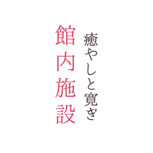 癒しと寛ぎ館内施設